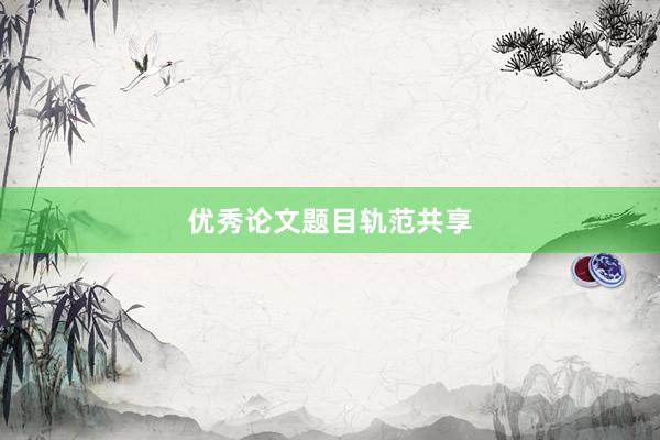 优秀论文题目轨范共享