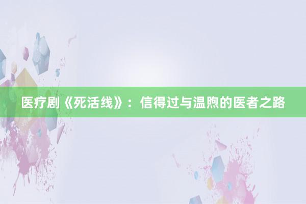 医疗剧《死活线》：信得过与温煦的医者之路