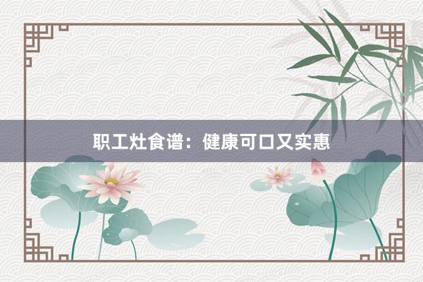 职工灶食谱:健康可口又实惠